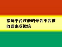 关于接码平台注册的号会不会被收回来呀微信的信息