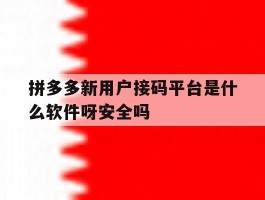 关于拼多多新用户接码平台是什么软件呀安全吗的信息