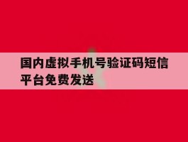 国内虚拟手机号验证码短信平台免费发送的简单介绍