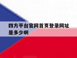 四方平台官网首页登录网址是多少啊的简单介绍