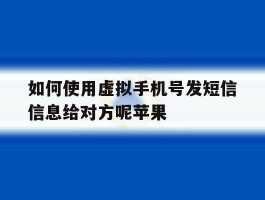 包含如何使用虚拟手机号发短信信息给对方呢苹果的词条