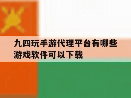 关于九四玩手游代理平台有哪些游戏软件可以下载的信息