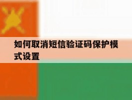 如何取消短信验证码保护模式设置
