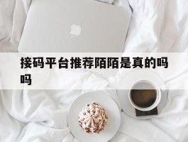 接码平台推荐陌陌是真的吗吗