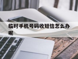 临时手机号码收短信怎么办呢