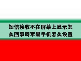 短信接收不在屏幕上显示怎么回事呀苹果手机怎么设置的简单介绍