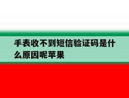 手表收不到短信验证码是什么原因呢苹果