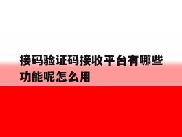包含接码验证码接收平台有哪些功能呢怎么用的词条