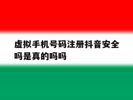 包含虚拟手机号码注册抖音安全吗是真的吗吗的词条