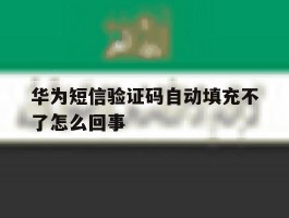 华为短信验证码自动填充不了怎么回事