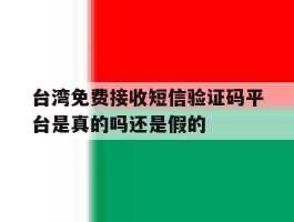 台湾免费接收短信验证码平台是真的吗还是假的的简单介绍