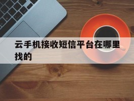 云手机接收短信平台在哪里找的