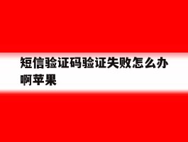 短信验证码验证失败怎么办啊苹果