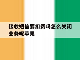 包含接收短信要扣费吗怎么关闭业务呢苹果的词条