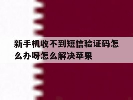 包含新手机收不到短信验证码怎么办呀怎么解决苹果的词条