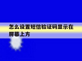 怎么设置短信验证码显示在屏幕上方