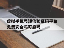 关于虚拟手机号短信验证码平台免费安全吗可靠吗的信息