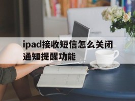 ipad接收短信怎么关闭通知提醒功能