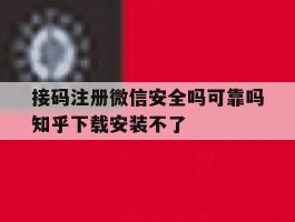 接码注册微信安全吗可靠吗知乎下载安装不了