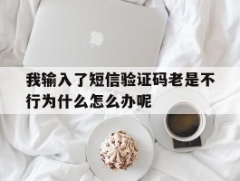 包含我输入了短信验证码老是不行为什么怎么办呢的词条