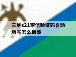 三星s21短信验证码自动填写怎么回事