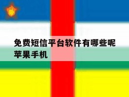 免费短信平台软件有哪些呢苹果手机的简单介绍