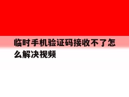 临时手机验证码接收不了怎么解决视频