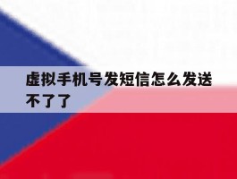 虚拟手机号发短信怎么发送不了了