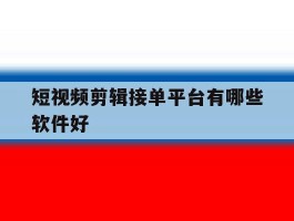 短视频剪辑接单平台有哪些软件好