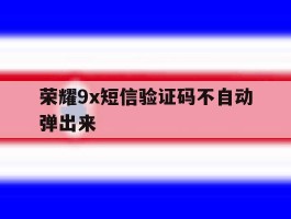 荣耀9x短信验证码不自动弹出来