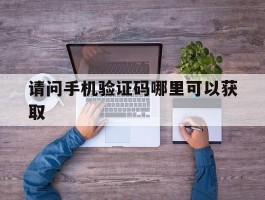 请问手机验证码哪里可以获取