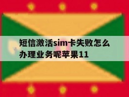 关于短信激活sim卡失败怎么办理业务呢苹果11的信息