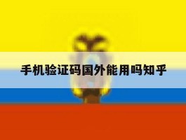 关于手机验证码国外能用吗知乎的信息