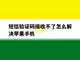 短信验证码接收不了怎么解决苹果手机的简单介绍