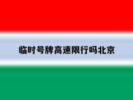 临时号牌高速限行吗北京