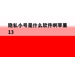 隐私小号是什么软件啊苹果13的简单介绍