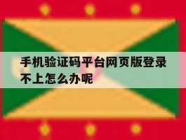 关于手机验证码平台网页版登录不上怎么办呢的信息