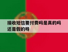 接收短信要付费吗是真的吗还是假的呀