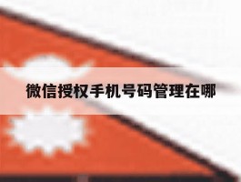 微信授权手机号码管理在哪