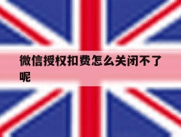 微信授权扣费怎么关闭不了呢