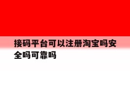 关于接码平台可以注册淘宝吗安全吗可靠吗的信息