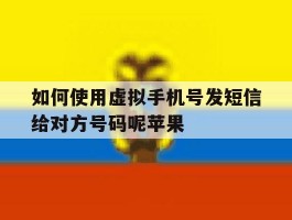 关于如何使用虚拟手机号发短信给对方号码呢苹果的信息