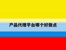 产品代理平台哪个好做点