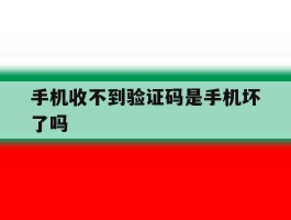 手机收不到验证码是手机坏了吗