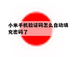 小米手机验证码怎么自动填充密码了