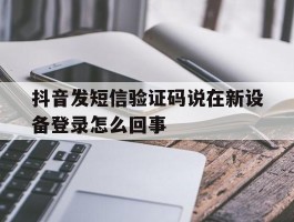 抖音发短信验证码说在新设备登录怎么回事