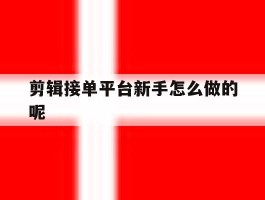 剪辑接单平台新手怎么做的呢
