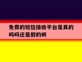 免费的短信接收平台是真的吗吗还是假的啊的简单介绍