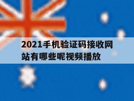 关于2021手机验证码接收网站有哪些呢视频播放的信息