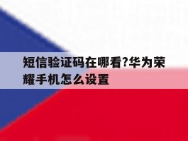 短信验证码在哪看?华为荣耀手机怎么设置